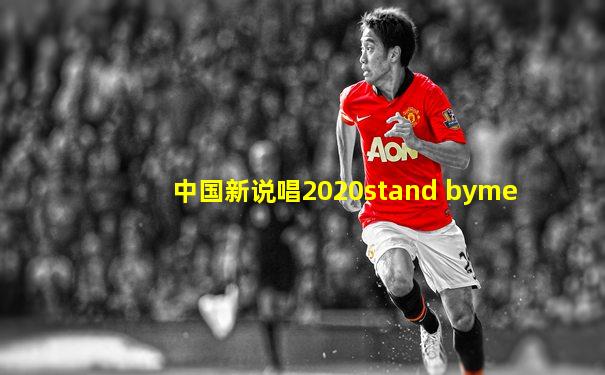 中国新说唱2020stand byme